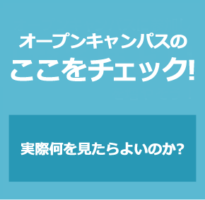 オープンキャンパスに参加し「なるほど！」を増やそう　大学のココをチェック！