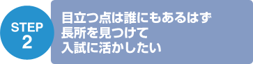 STEP2 目立つ点は誰にもあるはず長所を見つけて入試に活かしたい