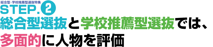 総合型・学校推薦型選抜研究 STEP.2 総合型選抜と学校推薦型選抜では多面的に人物を評価