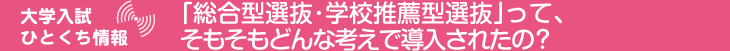 大学入試ひとくち情報 「総合型選抜・学校推薦型選抜」って、そもそもどんな考えで導入されたの?