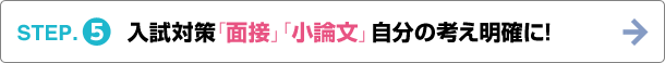 STEP.5 入試対策「面接」「小論文」自分の考え明確に!