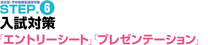 総合型・学校推薦型選抜研究 STEP.6 入試対策「エントリーシート」「プレゼンテーション」