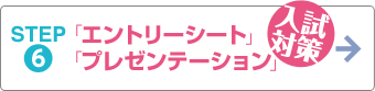 STEP.6 入試対策「エントリーシート」「プレゼンテーション」