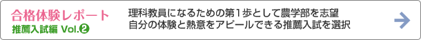 理科教員になるための第1歩として農学部を志望、自分の体験と熱意をアピールできる推薦入試を選択