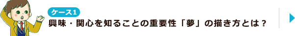 ケース1 興味・関心を知ることの重要性「夢」の描き方とは？