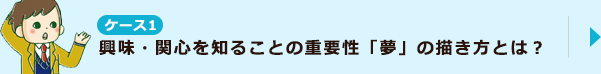 ケース1 興味・関心を知ることの重要性「夢」の描き方とは？