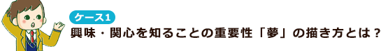ケース1 興味・関心を知ることの重要性「夢」の描き方とは？
