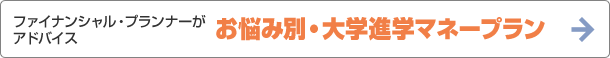 ファイナンシャル・プランナーがアドバイス　お悩み別・大学進学マネープラン