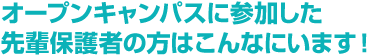 オープンキャンパスに参加した先輩保護者の方はこんなにいます！